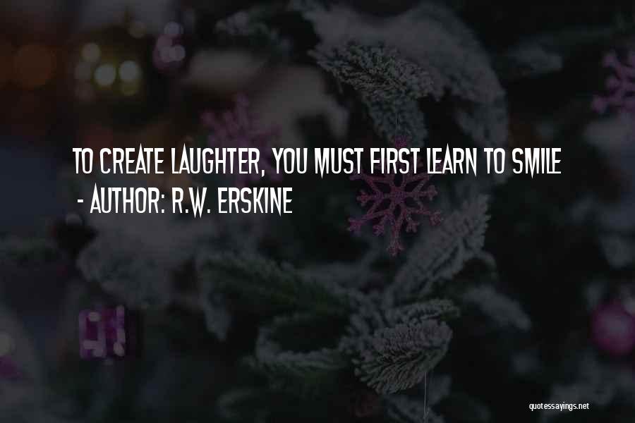 R.W. Erskine Quotes: To Create Laughter, You Must First Learn To Smile