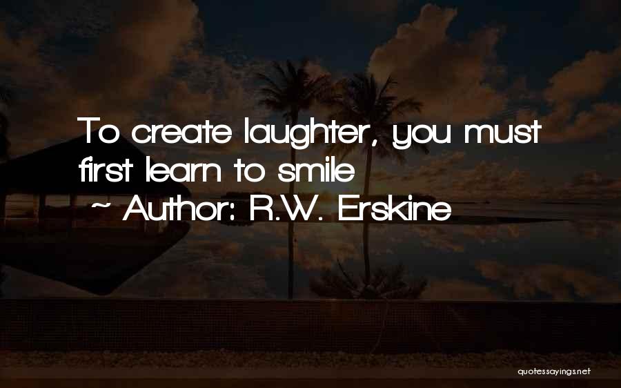 R.W. Erskine Quotes: To Create Laughter, You Must First Learn To Smile