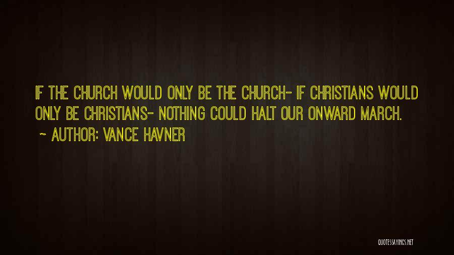 Vance Havner Quotes: If The Church Would Only Be The Church- If Christians Would Only Be Christians- Nothing Could Halt Our Onward March.