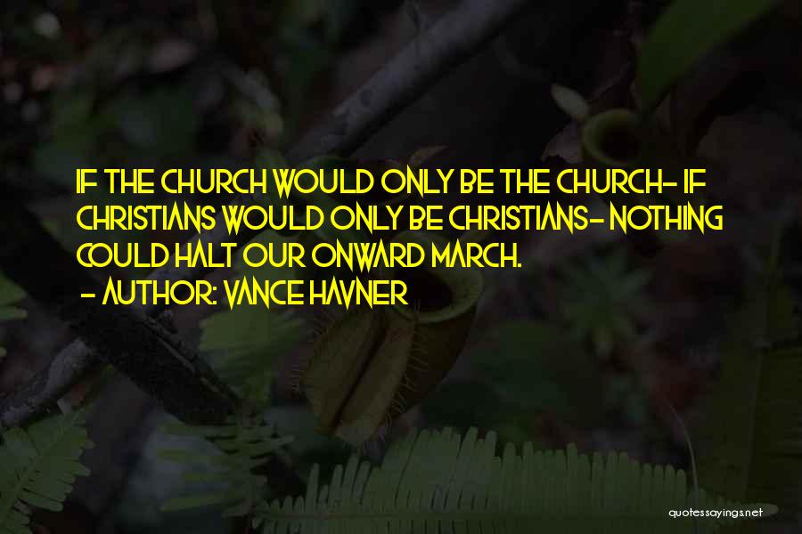 Vance Havner Quotes: If The Church Would Only Be The Church- If Christians Would Only Be Christians- Nothing Could Halt Our Onward March.