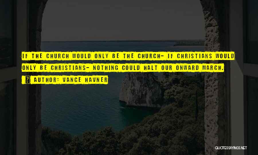 Vance Havner Quotes: If The Church Would Only Be The Church- If Christians Would Only Be Christians- Nothing Could Halt Our Onward March.