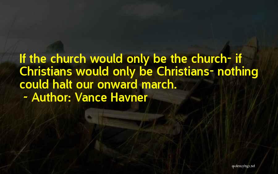 Vance Havner Quotes: If The Church Would Only Be The Church- If Christians Would Only Be Christians- Nothing Could Halt Our Onward March.