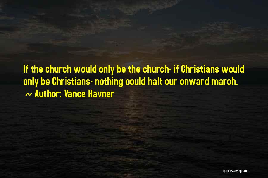 Vance Havner Quotes: If The Church Would Only Be The Church- If Christians Would Only Be Christians- Nothing Could Halt Our Onward March.