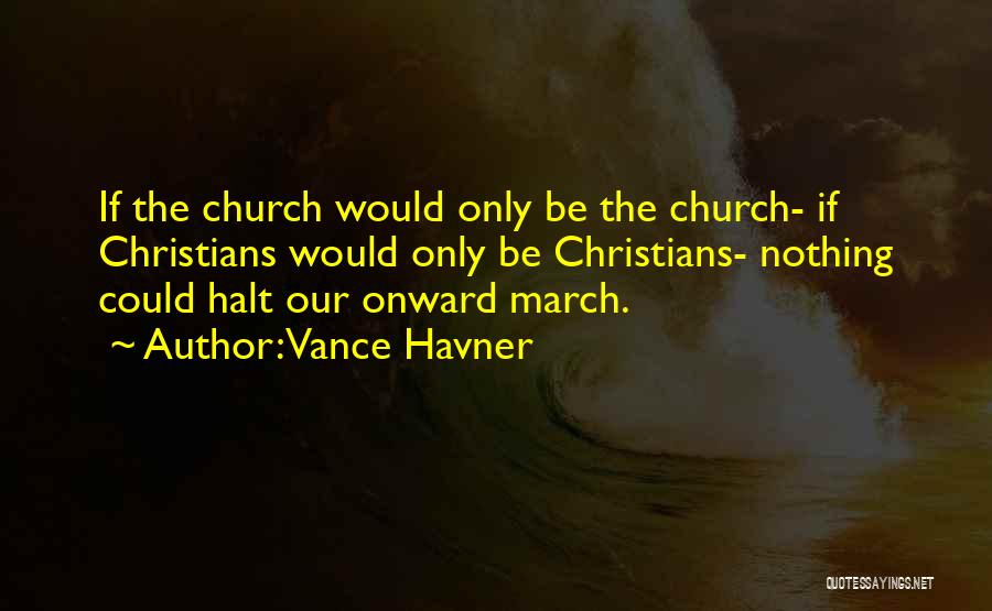 Vance Havner Quotes: If The Church Would Only Be The Church- If Christians Would Only Be Christians- Nothing Could Halt Our Onward March.