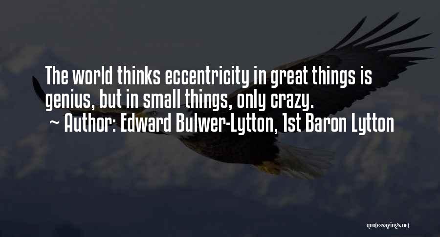 Edward Bulwer-Lytton, 1st Baron Lytton Quotes: The World Thinks Eccentricity In Great Things Is Genius, But In Small Things, Only Crazy.