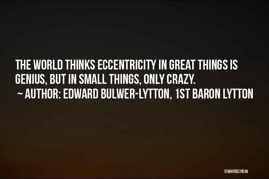 Edward Bulwer-Lytton, 1st Baron Lytton Quotes: The World Thinks Eccentricity In Great Things Is Genius, But In Small Things, Only Crazy.