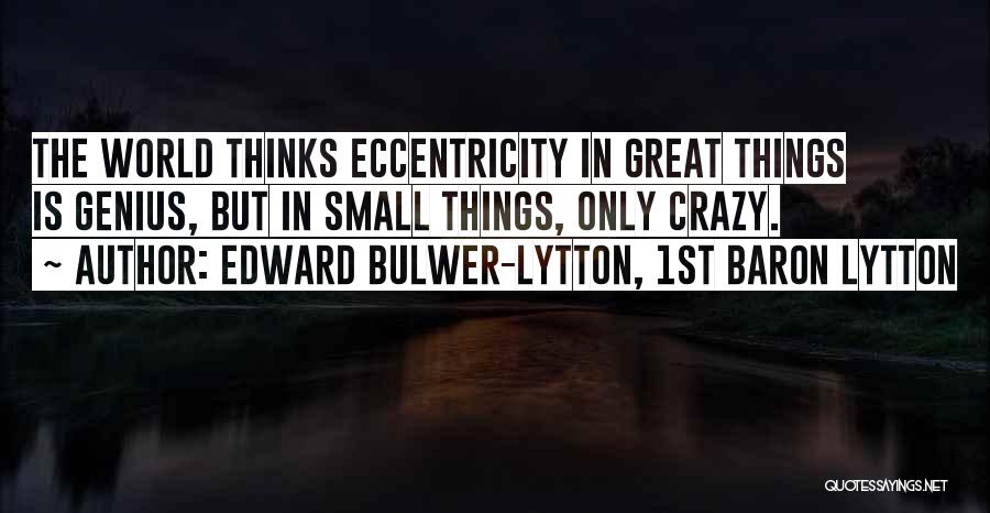 Edward Bulwer-Lytton, 1st Baron Lytton Quotes: The World Thinks Eccentricity In Great Things Is Genius, But In Small Things, Only Crazy.