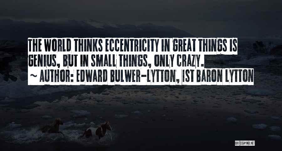 Edward Bulwer-Lytton, 1st Baron Lytton Quotes: The World Thinks Eccentricity In Great Things Is Genius, But In Small Things, Only Crazy.