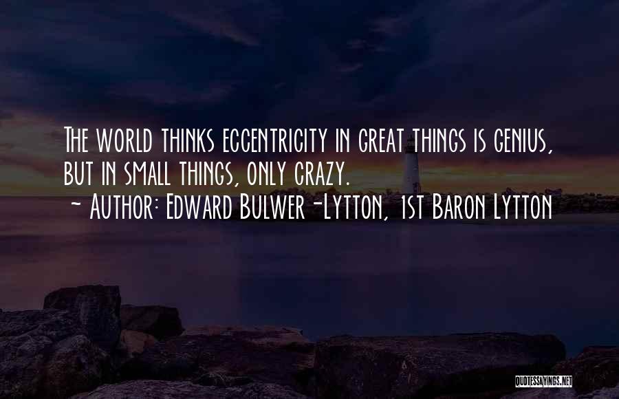 Edward Bulwer-Lytton, 1st Baron Lytton Quotes: The World Thinks Eccentricity In Great Things Is Genius, But In Small Things, Only Crazy.