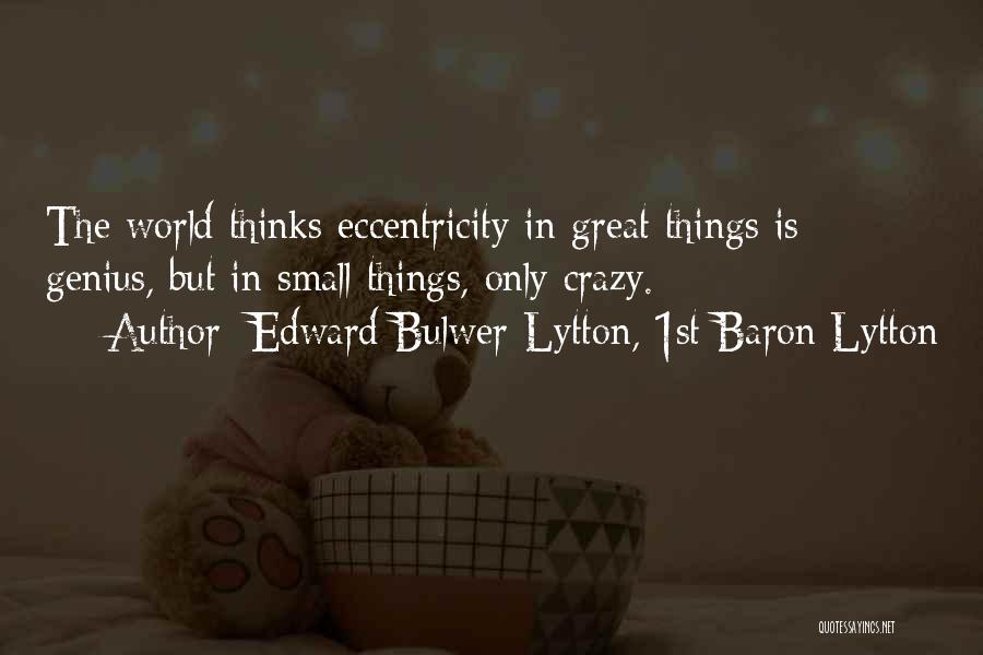 Edward Bulwer-Lytton, 1st Baron Lytton Quotes: The World Thinks Eccentricity In Great Things Is Genius, But In Small Things, Only Crazy.