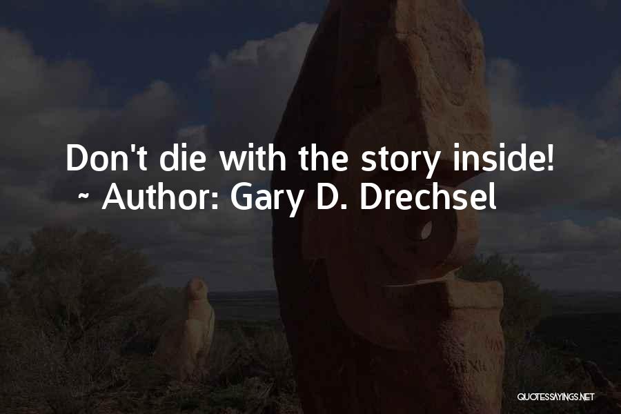 Gary D. Drechsel Quotes: Don't Die With The Story Inside!