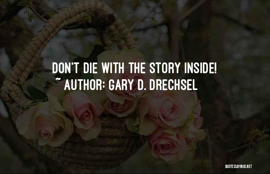 Gary D. Drechsel Quotes: Don't Die With The Story Inside!