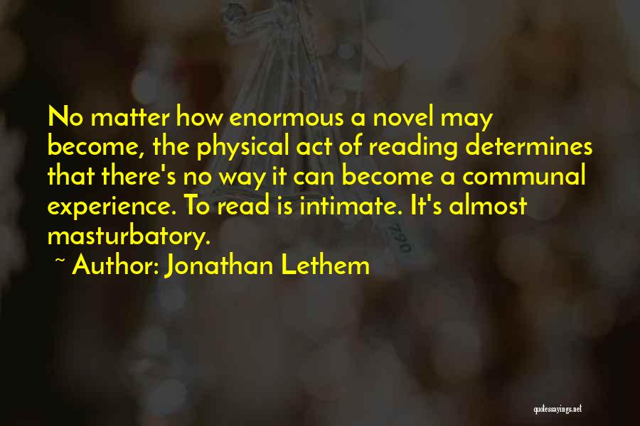 Jonathan Lethem Quotes: No Matter How Enormous A Novel May Become, The Physical Act Of Reading Determines That There's No Way It Can