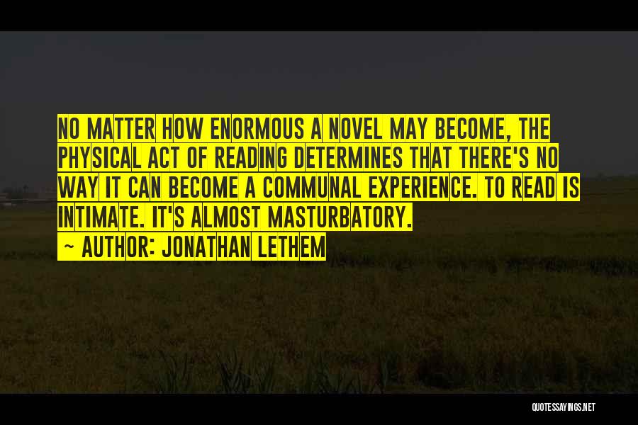 Jonathan Lethem Quotes: No Matter How Enormous A Novel May Become, The Physical Act Of Reading Determines That There's No Way It Can