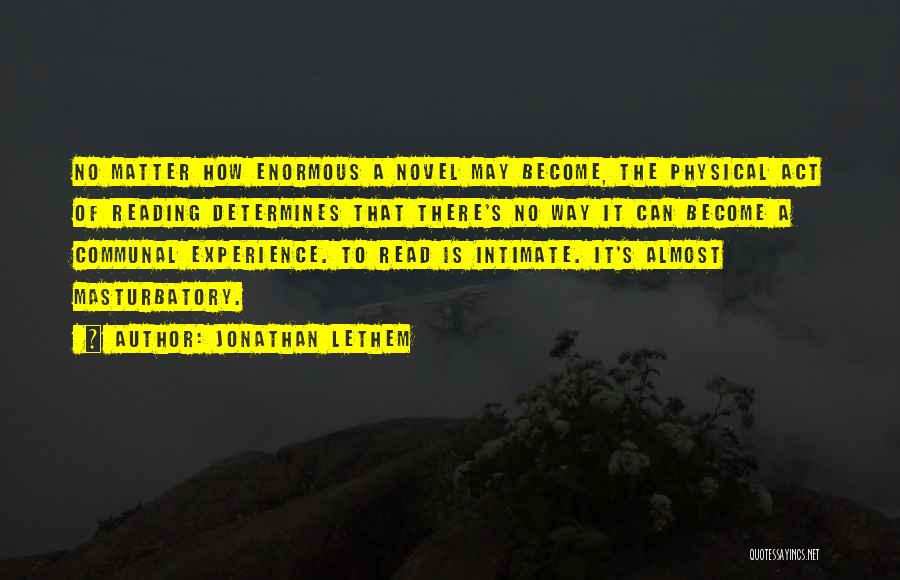 Jonathan Lethem Quotes: No Matter How Enormous A Novel May Become, The Physical Act Of Reading Determines That There's No Way It Can