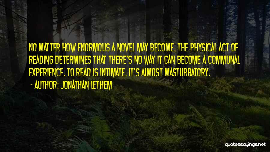 Jonathan Lethem Quotes: No Matter How Enormous A Novel May Become, The Physical Act Of Reading Determines That There's No Way It Can