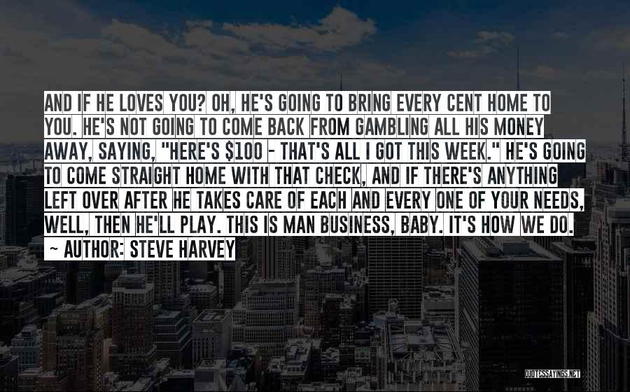 Steve Harvey Quotes: And If He Loves You? Oh, He's Going To Bring Every Cent Home To You. He's Not Going To Come
