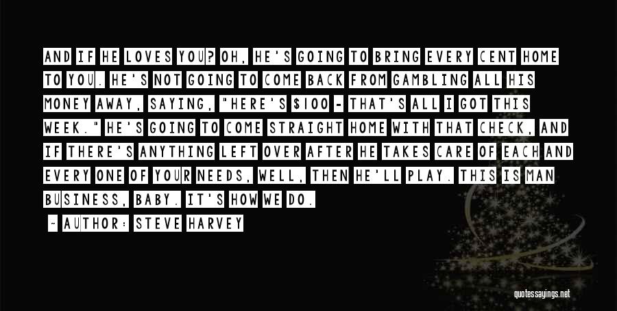 Steve Harvey Quotes: And If He Loves You? Oh, He's Going To Bring Every Cent Home To You. He's Not Going To Come