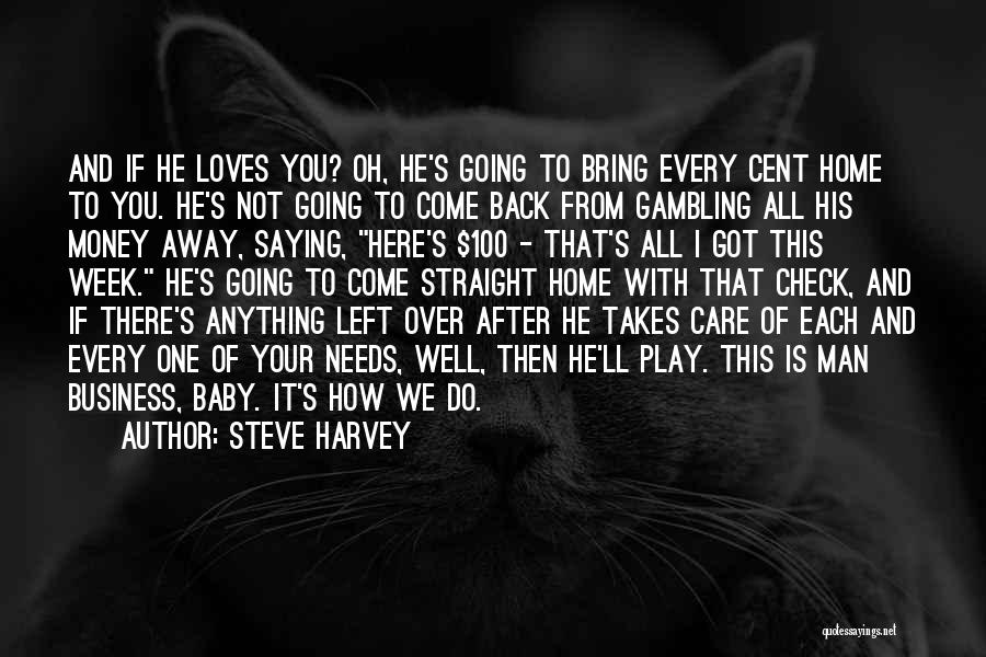 Steve Harvey Quotes: And If He Loves You? Oh, He's Going To Bring Every Cent Home To You. He's Not Going To Come