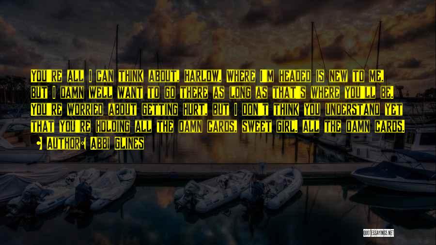 Abbi Glines Quotes: You're All I Can Think About, Harlow. Where I'm Headed Is New To Me, But I Damn Well Want To