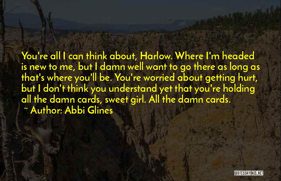 Abbi Glines Quotes: You're All I Can Think About, Harlow. Where I'm Headed Is New To Me, But I Damn Well Want To