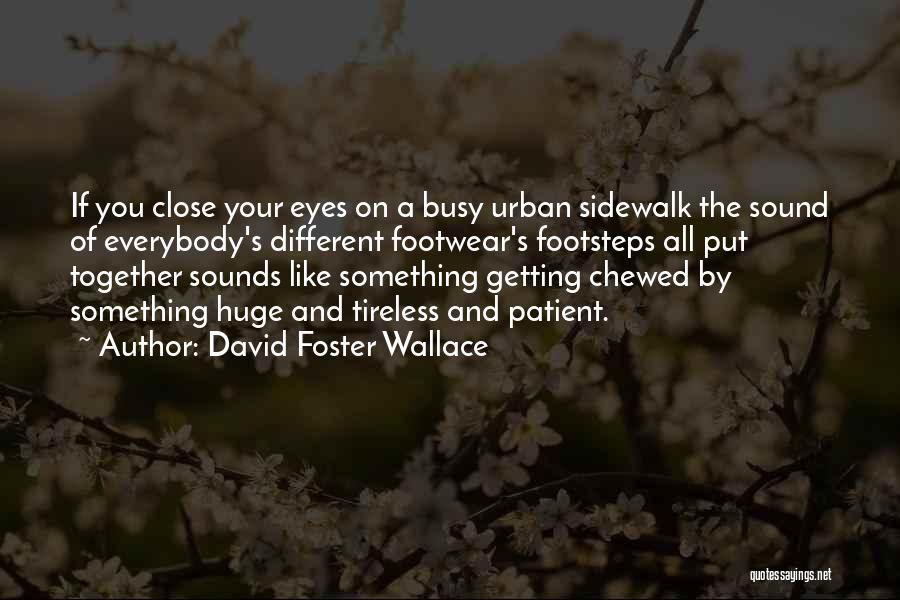 David Foster Wallace Quotes: If You Close Your Eyes On A Busy Urban Sidewalk The Sound Of Everybody's Different Footwear's Footsteps All Put Together