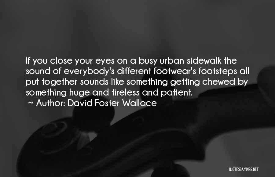 David Foster Wallace Quotes: If You Close Your Eyes On A Busy Urban Sidewalk The Sound Of Everybody's Different Footwear's Footsteps All Put Together