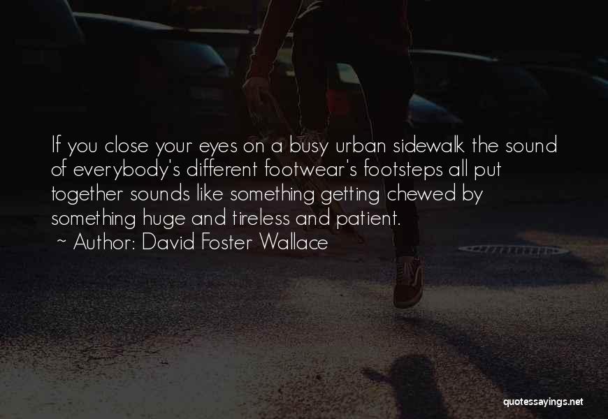 David Foster Wallace Quotes: If You Close Your Eyes On A Busy Urban Sidewalk The Sound Of Everybody's Different Footwear's Footsteps All Put Together