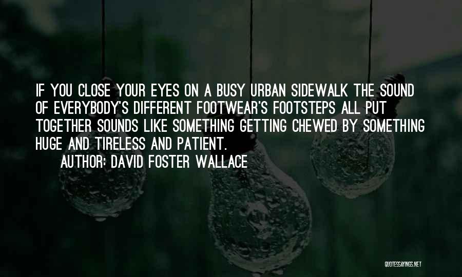 David Foster Wallace Quotes: If You Close Your Eyes On A Busy Urban Sidewalk The Sound Of Everybody's Different Footwear's Footsteps All Put Together