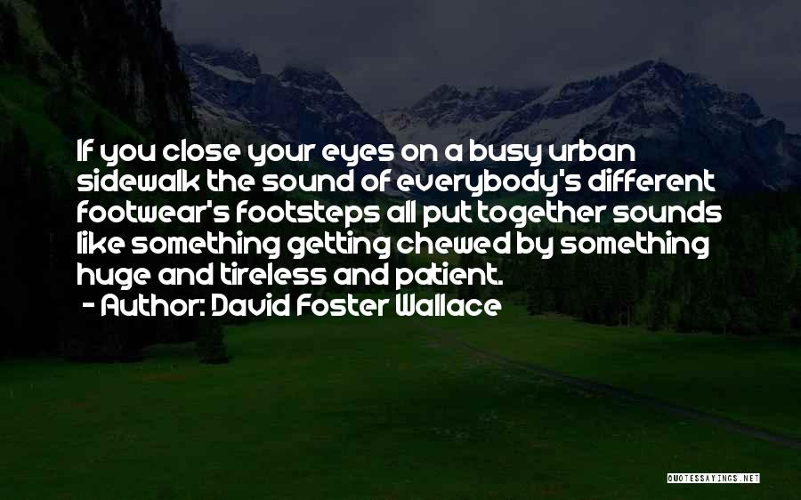 David Foster Wallace Quotes: If You Close Your Eyes On A Busy Urban Sidewalk The Sound Of Everybody's Different Footwear's Footsteps All Put Together