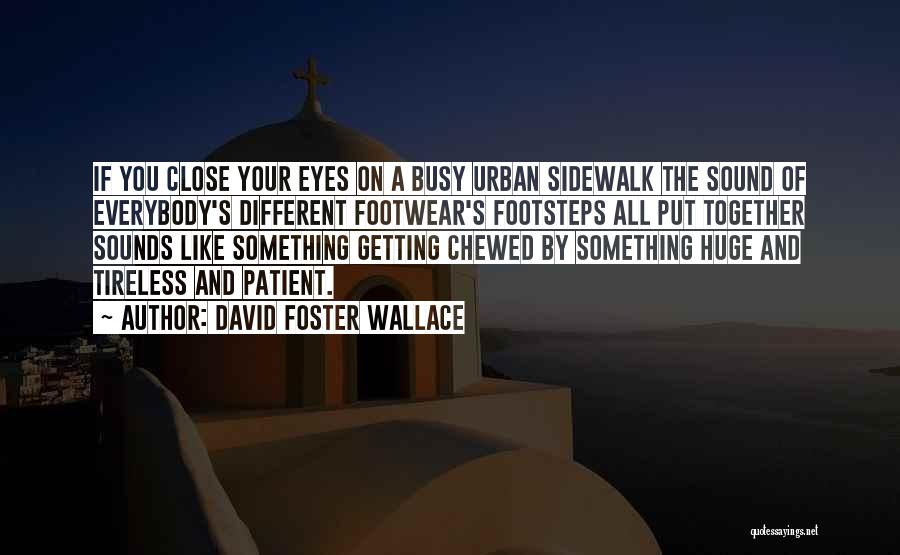 David Foster Wallace Quotes: If You Close Your Eyes On A Busy Urban Sidewalk The Sound Of Everybody's Different Footwear's Footsteps All Put Together