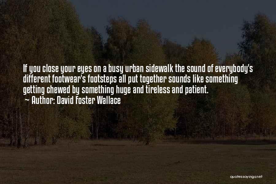 David Foster Wallace Quotes: If You Close Your Eyes On A Busy Urban Sidewalk The Sound Of Everybody's Different Footwear's Footsteps All Put Together