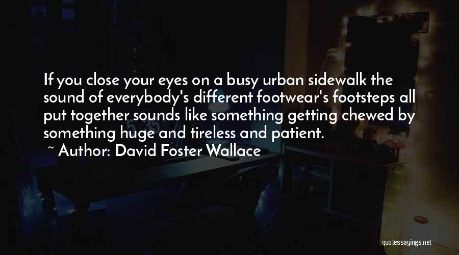 David Foster Wallace Quotes: If You Close Your Eyes On A Busy Urban Sidewalk The Sound Of Everybody's Different Footwear's Footsteps All Put Together