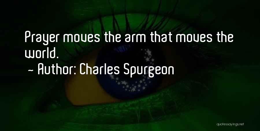 Charles Spurgeon Quotes: Prayer Moves The Arm That Moves The World.