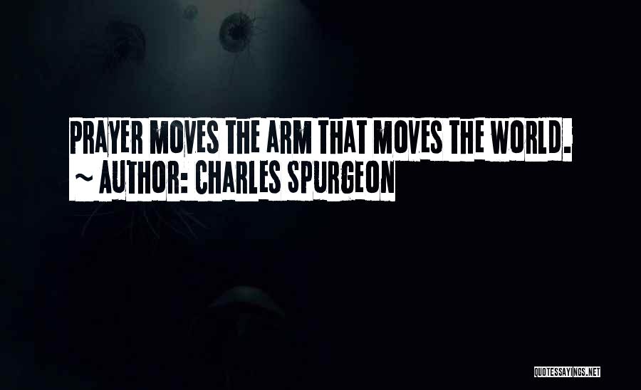 Charles Spurgeon Quotes: Prayer Moves The Arm That Moves The World.