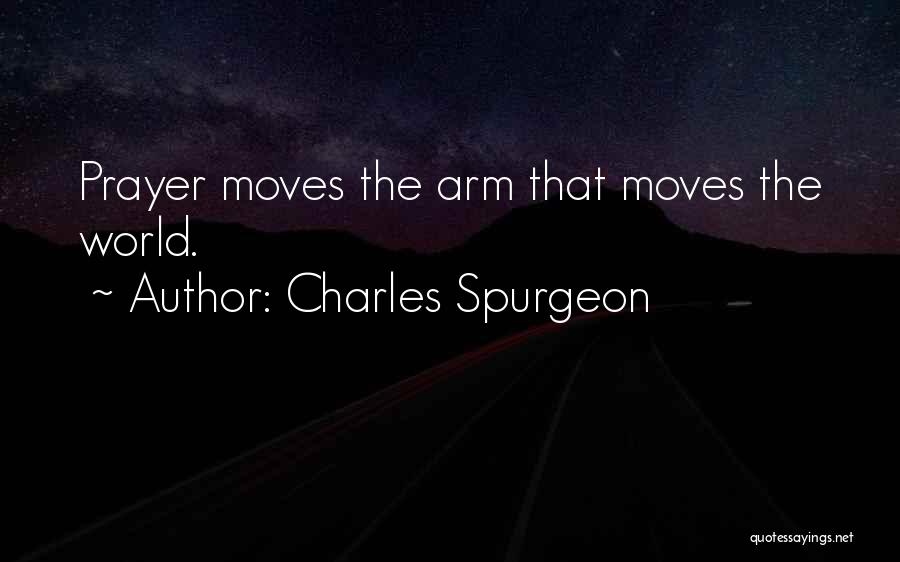 Charles Spurgeon Quotes: Prayer Moves The Arm That Moves The World.