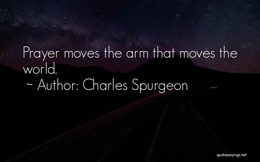 Charles Spurgeon Quotes: Prayer Moves The Arm That Moves The World.