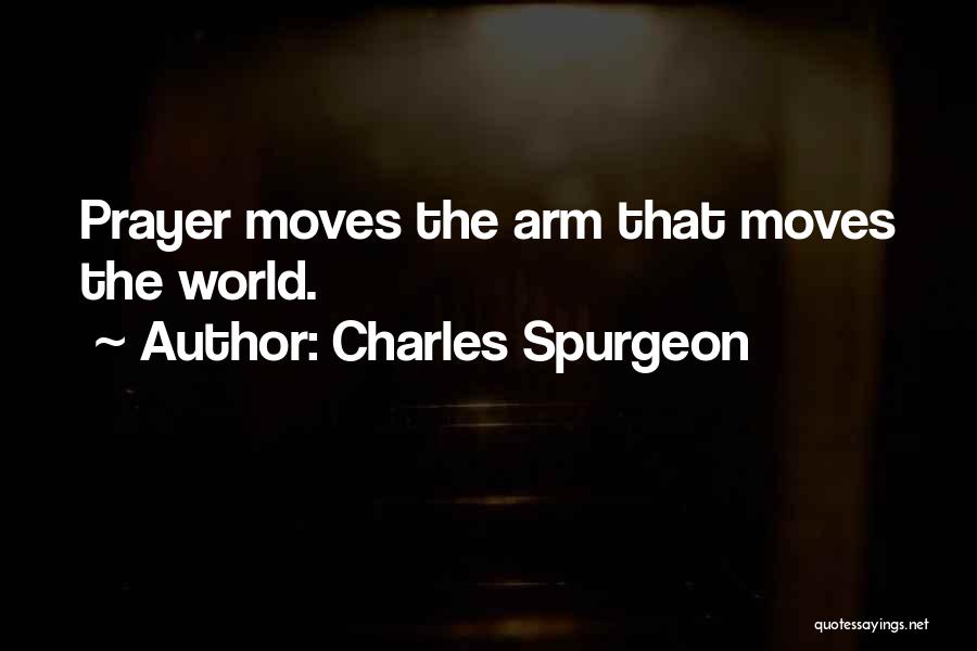 Charles Spurgeon Quotes: Prayer Moves The Arm That Moves The World.