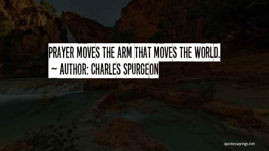 Charles Spurgeon Quotes: Prayer Moves The Arm That Moves The World.