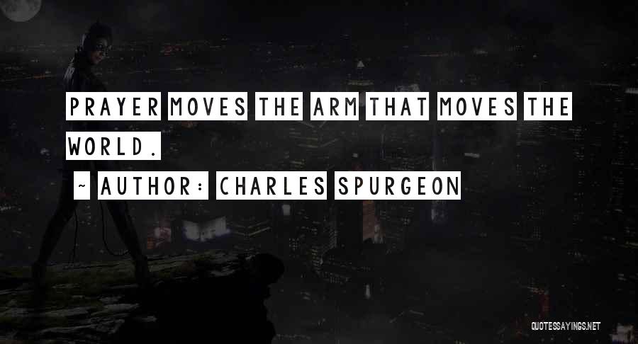 Charles Spurgeon Quotes: Prayer Moves The Arm That Moves The World.