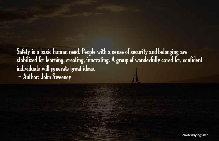 John Sweeney Quotes: Safety Is A Basic Human Need. People With A Sense Of Security And Belonging Are Stabilized For Learning, Creating, Innovating.