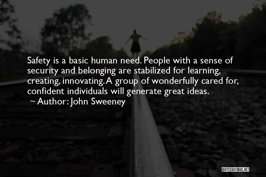 John Sweeney Quotes: Safety Is A Basic Human Need. People With A Sense Of Security And Belonging Are Stabilized For Learning, Creating, Innovating.