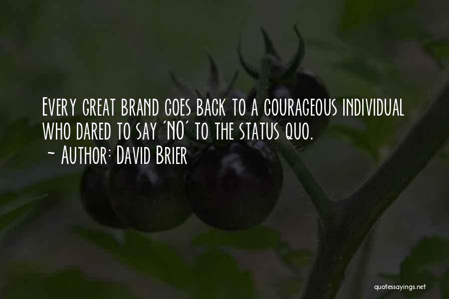 David Brier Quotes: Every Great Brand Goes Back To A Courageous Individual Who Dared To Say 'no' To The Status Quo.