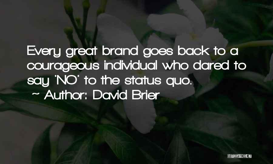 David Brier Quotes: Every Great Brand Goes Back To A Courageous Individual Who Dared To Say 'no' To The Status Quo.