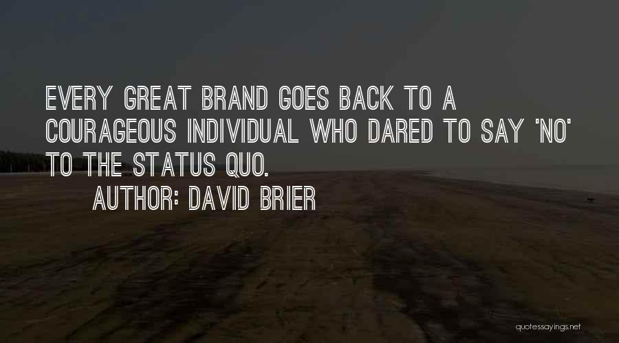 David Brier Quotes: Every Great Brand Goes Back To A Courageous Individual Who Dared To Say 'no' To The Status Quo.