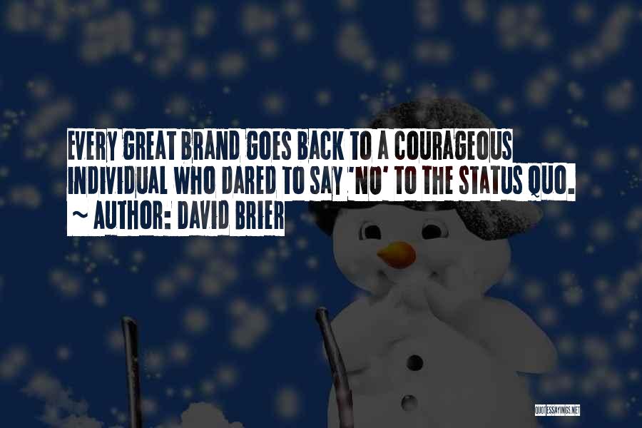 David Brier Quotes: Every Great Brand Goes Back To A Courageous Individual Who Dared To Say 'no' To The Status Quo.