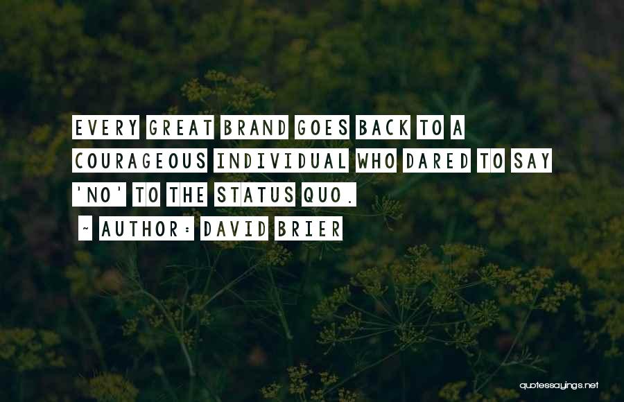 David Brier Quotes: Every Great Brand Goes Back To A Courageous Individual Who Dared To Say 'no' To The Status Quo.