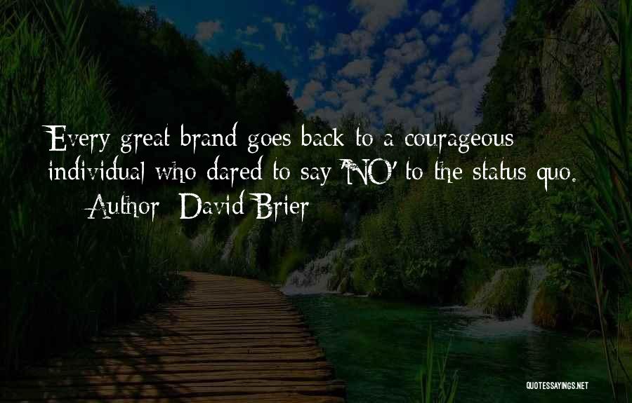 David Brier Quotes: Every Great Brand Goes Back To A Courageous Individual Who Dared To Say 'no' To The Status Quo.