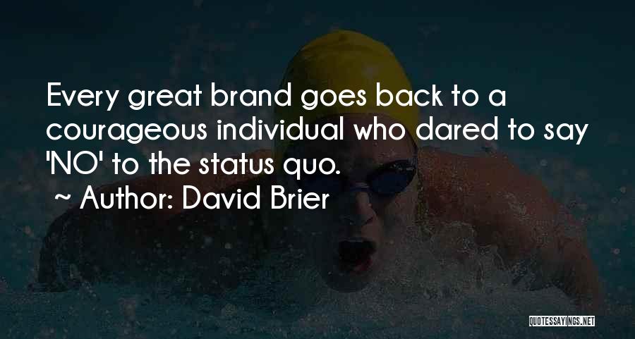 David Brier Quotes: Every Great Brand Goes Back To A Courageous Individual Who Dared To Say 'no' To The Status Quo.