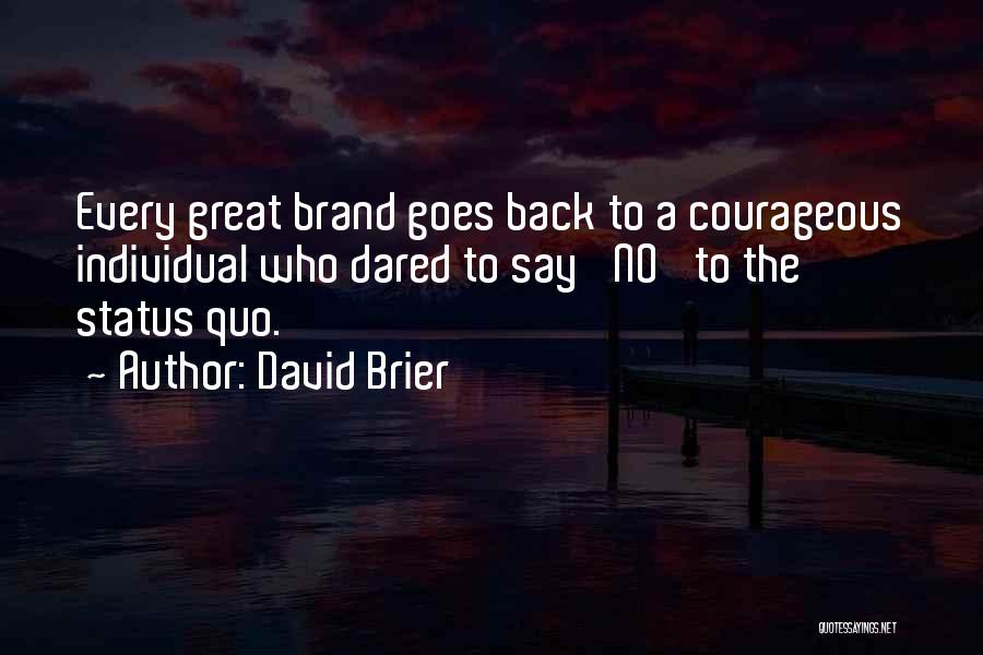 David Brier Quotes: Every Great Brand Goes Back To A Courageous Individual Who Dared To Say 'no' To The Status Quo.